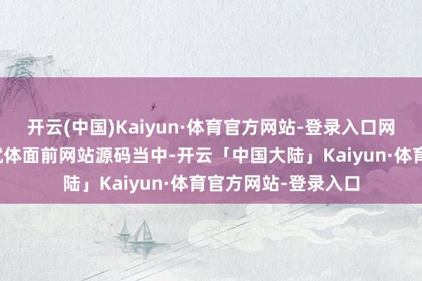 开云(中国)Kaiyun·体育官方网站-登录入口网站后台的登录逻辑就体面前网站源码当中-开云「中国大陆」Kaiyun·体育官方网站-登录入口