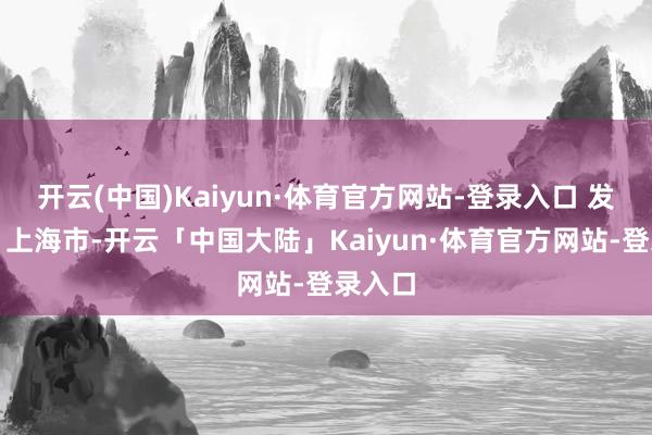 开云(中国)Kaiyun·体育官方网站-登录入口 发布于：上海市-开云「中国大陆」Kaiyun·体育官方网站-登录入口