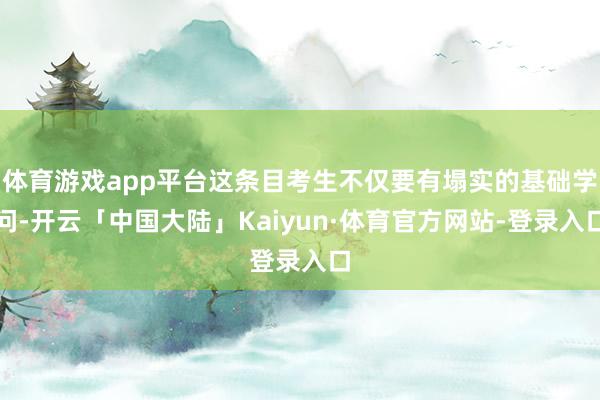 体育游戏app平台这条目考生不仅要有塌实的基础学问-开云「中国大陆」Kaiyun·体育官方网站-登录入口