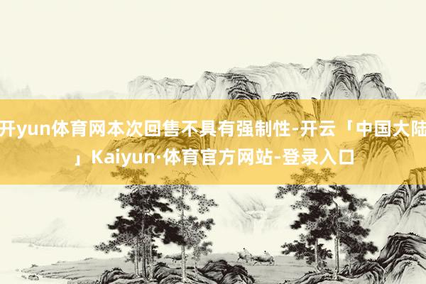 开yun体育网本次回售不具有强制性-开云「中国大陆」Kaiyun·体育官方网站-登录入口