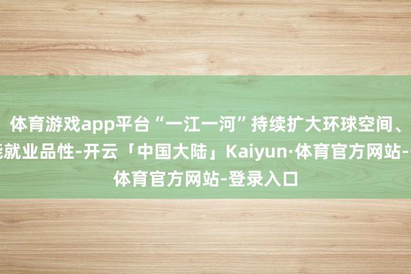 体育游戏app平台“一江一河”持续扩大环球空间、擢升功能就业品性-开云「中国大陆」Kaiyun·体育官方网站-登录入口