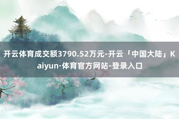 开云体育成交额3790.52万元-开云「中国大陆」Kaiyun·体育官方网站-登录入口