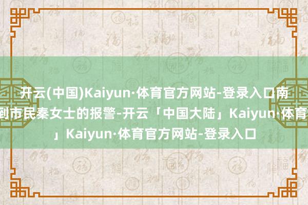 开云(中国)Kaiyun·体育官方网站-登录入口南京夫子庙警务站接到市民秦女士的报警-开云「中国大陆」Kaiyun·体育官方网站-登录入口