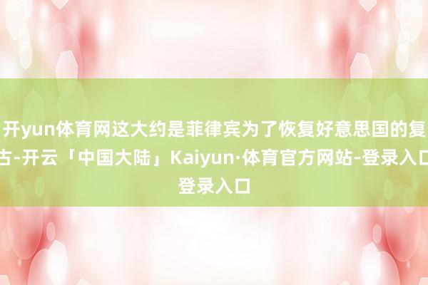 开yun体育网这大约是菲律宾为了恢复好意思国的复古-开云「中国大陆」Kaiyun·体育官方网站-登录入口