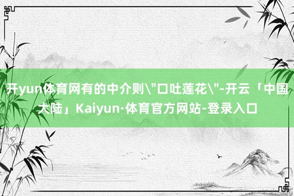 开yun体育网有的中介则