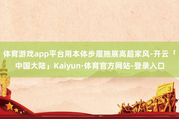 体育游戏app平台用本体步履施展高超家风-开云「中国大陆」Kaiyun·体育官方网站-登录入口