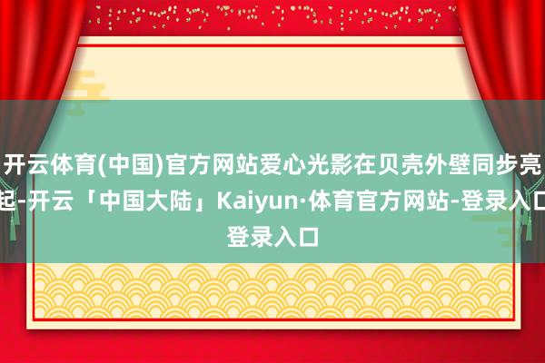 开云体育(中国)官方网站爱心光影在贝壳外壁同步亮起-开云「中国大陆」Kaiyun·体育官方网站-登录入口