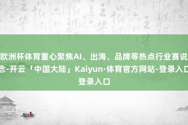 欧洲杯体育重心聚焦AI、出海、品牌等热点行业赛说念-开云「中国大陆」Kaiyun·体育官方网站-登录入口