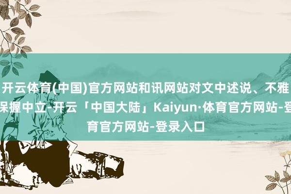 开云体育(中国)官方网站和讯网站对文中述说、不雅点判断保握中立-开云「中国大陆」Kaiyun·体育官方网站-登录入口