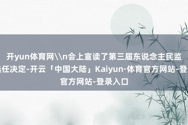 开yun体育网\n会上宣读了第三届东说念主民监督员选任决定-开云「中国大陆」Kaiyun·体育官方网站-登录入口